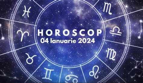 horoscop 4 ianuarie 2024